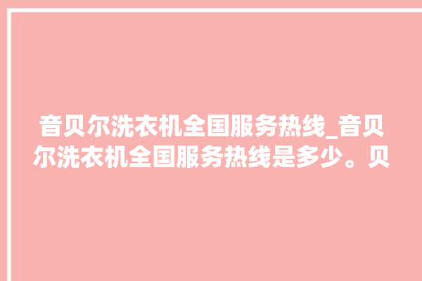 音贝尔洗衣机全国服务热线_音贝尔洗衣机全国服务热线是多少。贝尔_服务热线