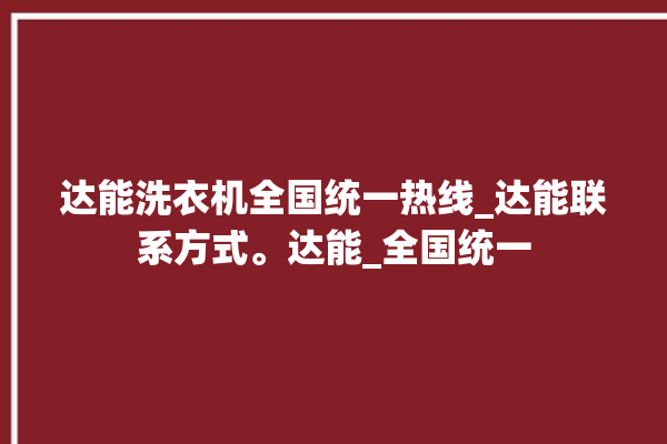 达能洗衣机全国统一热线_达能联系方式。达能_全国统一