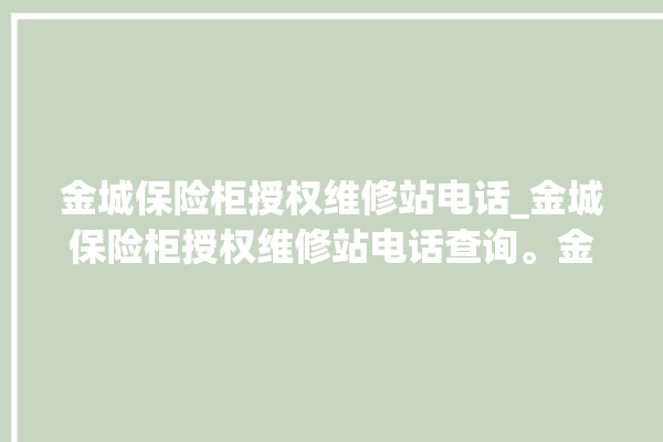 金城保险柜授权维修站电话_金城保险柜授权维修站电话查询。金城_保险柜