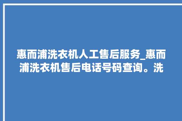 惠而浦洗衣机人工售后服务_惠而浦洗衣机售后电话号码查询。洗衣机_惠而浦