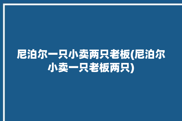 尼泊尔一只小卖两只老板(尼泊尔小卖一只老板两只)