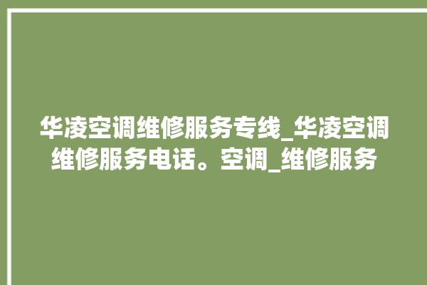 华凌空调维修服务专线_华凌空调维修服务电话。空调_维修服务