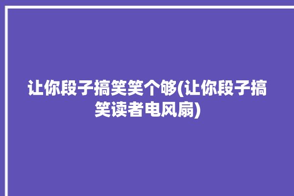 让你段子搞笑笑个够(让你段子搞笑读者电风扇)