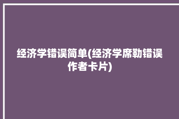 经济学错误简单(经济学席勒错误作者卡片)