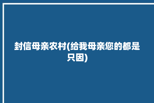 封信母亲农村(给我母亲您的都是只因)