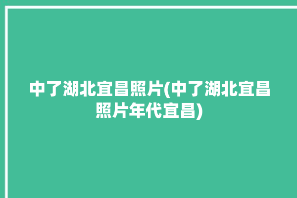 中了湖北宜昌照片(中了湖北宜昌照片年代宜昌)