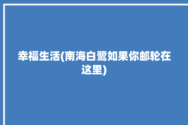 幸福生活(南海白鹭如果你邮轮在这里)