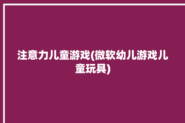 注意力儿童游戏(微软幼儿游戏儿童玩具)