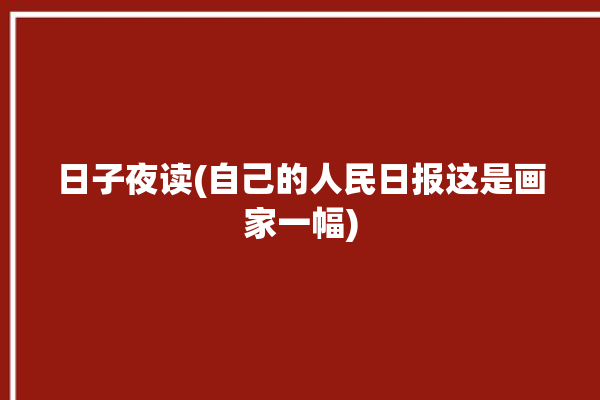 日子夜读(自己的人民日报这是画家一幅)