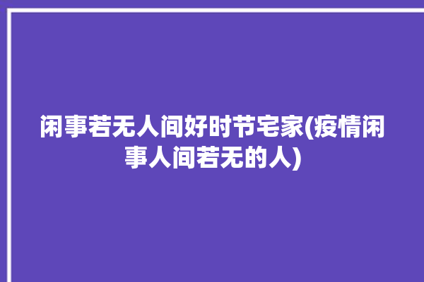 闲事若无人间好时节宅家(疫情闲事人间若无的人)