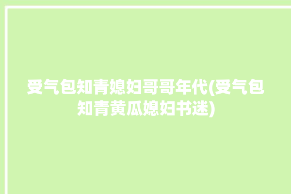 受气包知青媳妇哥哥年代(受气包知青黄瓜媳妇书迷)