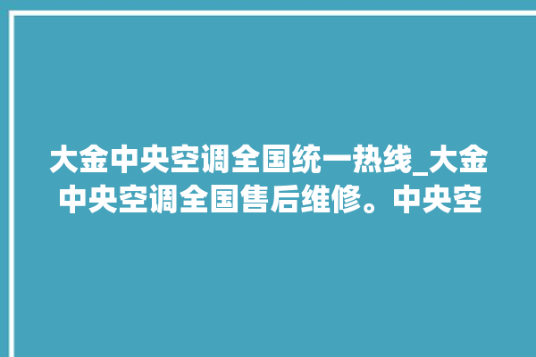 大金中央空调全国统一热线_大金中央空调全国售后维修。中央空调_大金