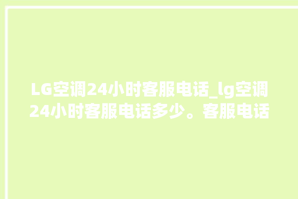 LG空调24小时客服电话_lg空调24小时客服电话多少。客服电话_空调