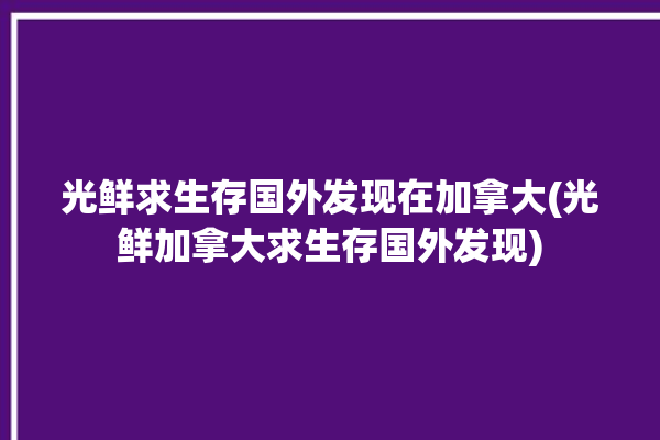 光鲜求生存国外发现在加拿大(光鲜加拿大求生存国外发现)