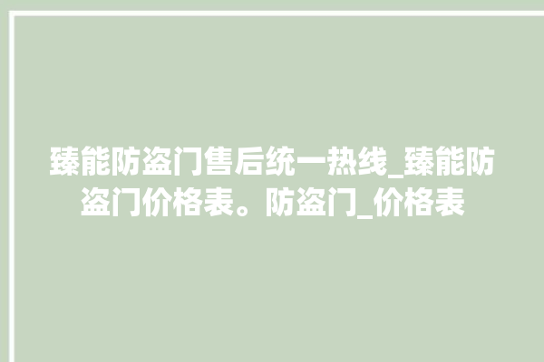 臻能防盗门售后统一热线_臻能防盗门价格表。防盗门_价格表