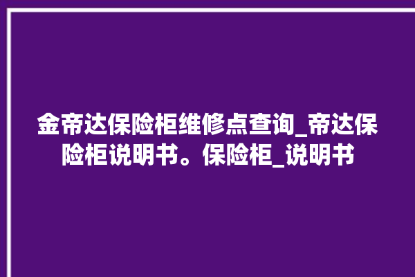 金帝达保险柜维修点查询_帝达保险柜说明书。保险柜_说明书