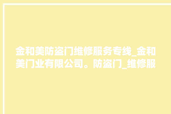 金和美防盗门维修服务专线_金和美门业有限公司。防盗门_维修服务