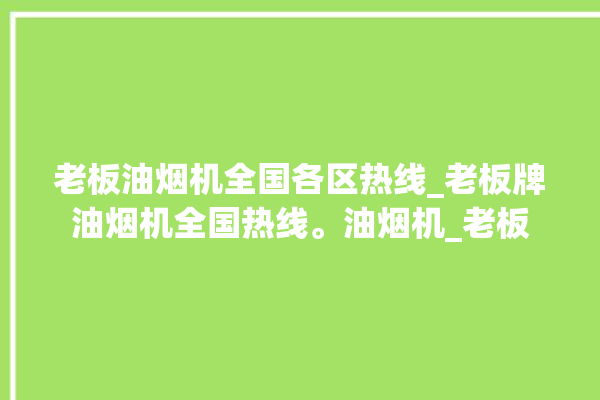 老板油烟机全国各区热线_老板牌油烟机全国热线。油烟机_老板