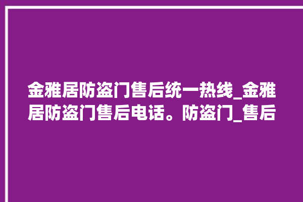 金雅居防盗门售后统一热线_金雅居防盗门售后电话。防盗门_售后