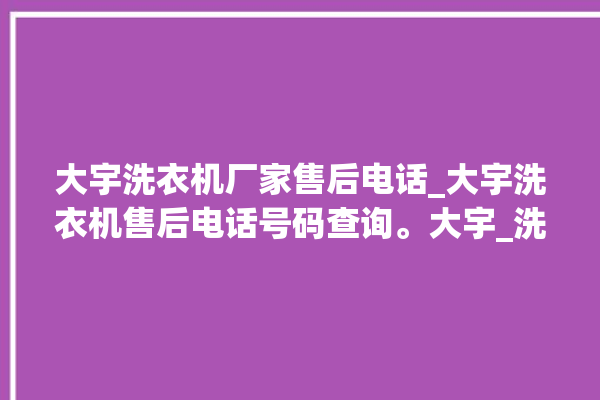 大宇洗衣机厂家售后电话_大宇洗衣机售后电话号码查询。大宇_洗衣机