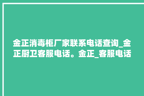 金正消毒柜厂家联系电话查询_金正厨卫客服电话。金正_客服电话