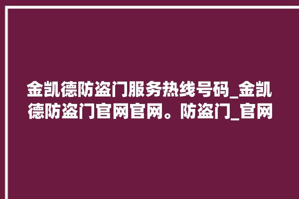 金凯德防盗门服务热线号码_金凯德防盗门官网官网。防盗门_官网