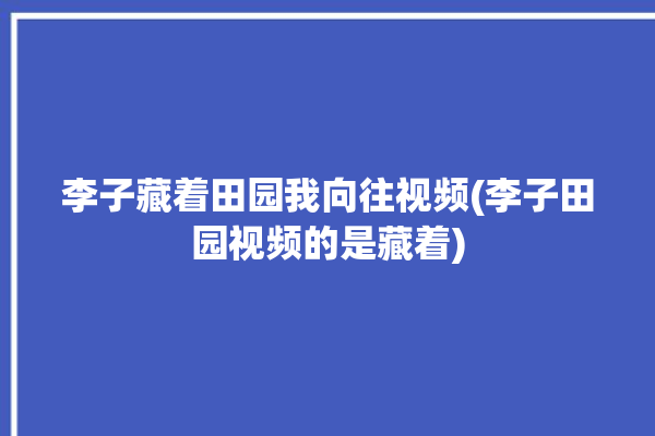 李子藏着田园我向往视频(李子田园视频的是藏着)