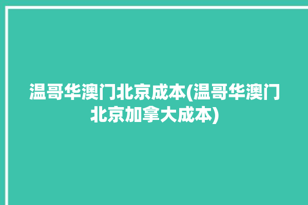 温哥华澳门北京成本(温哥华澳门北京加拿大成本)