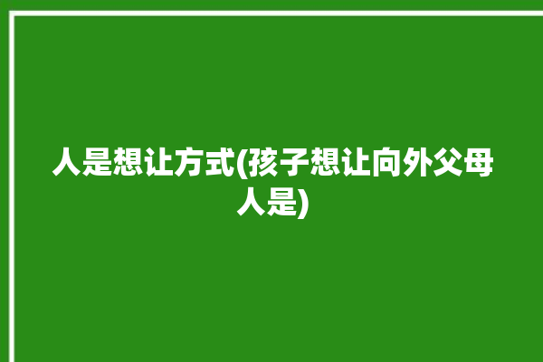 人是想让方式(孩子想让向外父母人是)