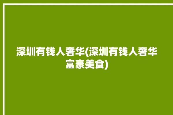 深圳有钱人奢华(深圳有钱人奢华富豪美食)