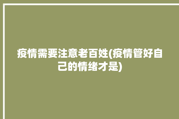 疫情需要注意老百姓(疫情管好自己的情绪才是)