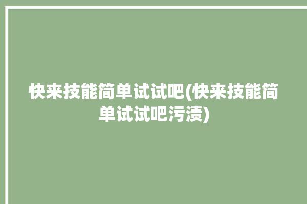 快来技能简单试试吧(快来技能简单试试吧污渍)