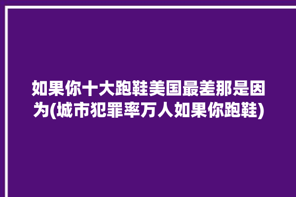 如果你十大跑鞋美国最差那是因为(城市犯罪率万人如果你跑鞋)