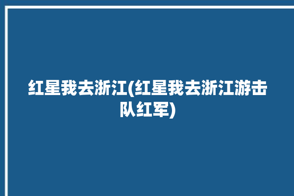 红星我去浙江(红星我去浙江游击队红军)