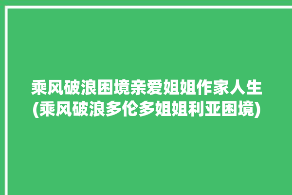 乘风破浪困境亲爱姐姐作家人生(乘风破浪多伦多姐姐利亚困境)