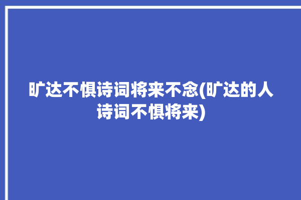 旷达不惧诗词将来不念(旷达的人诗词不惧将来)