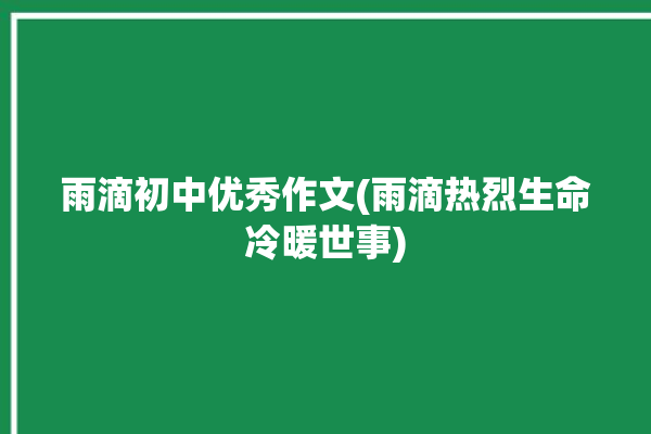 雨滴初中优秀作文(雨滴热烈生命冷暖世事)