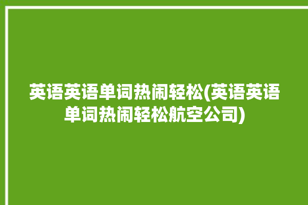 英语英语单词热闹轻松(英语英语单词热闹轻松航空公司)