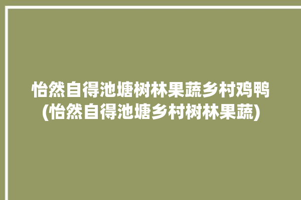 怡然自得池塘树林果蔬乡村鸡鸭(怡然自得池塘乡村树林果蔬)