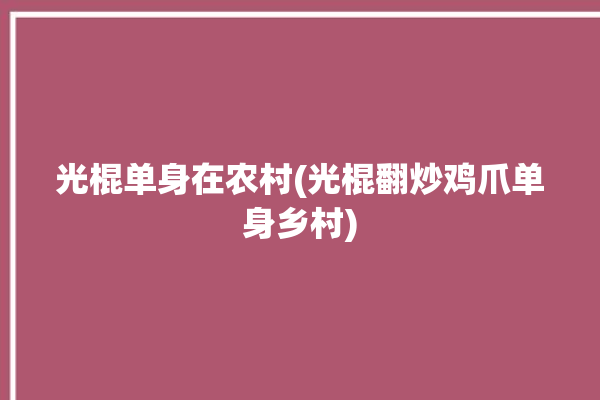 光棍单身在农村(光棍翻炒鸡爪单身乡村)