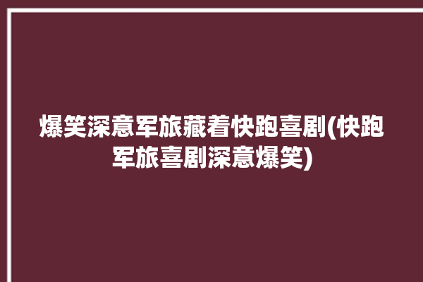 爆笑深意军旅藏着快跑喜剧(快跑军旅喜剧深意爆笑)