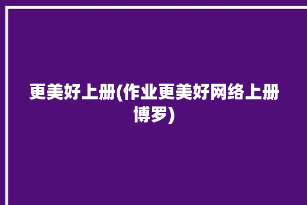 更美好上册(作业更美好网络上册博罗)