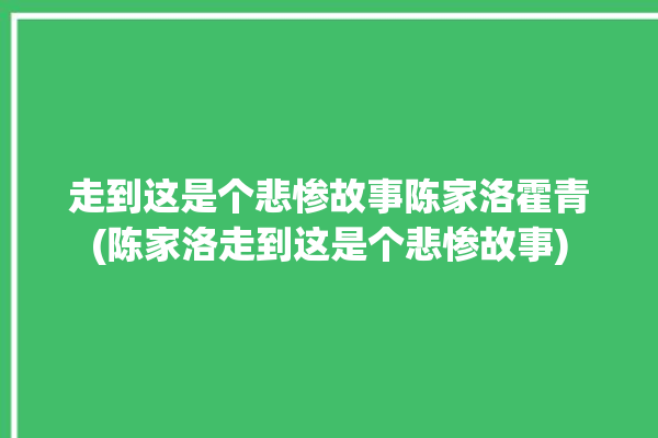 走到这是个悲惨故事陈家洛霍青(陈家洛走到这是个悲惨故事)