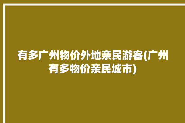 有多广州物价外地亲民游客(广州有多物价亲民城市)