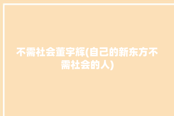 不需社会董宇辉(自己的新东方不需社会的人)