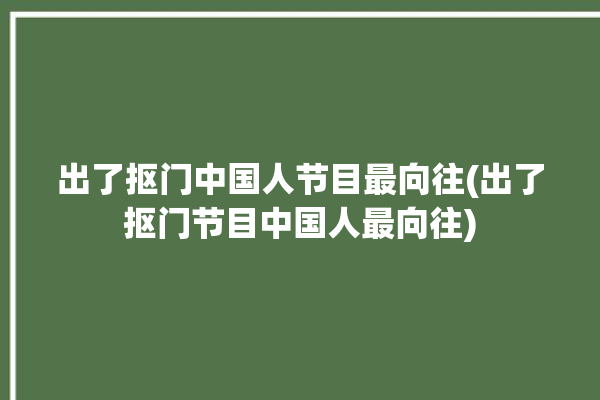 出了抠门中国人节目最向往(出了抠门节目中国人最向往)