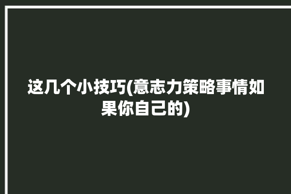 这几个小技巧(意志力策略事情如果你自己的)