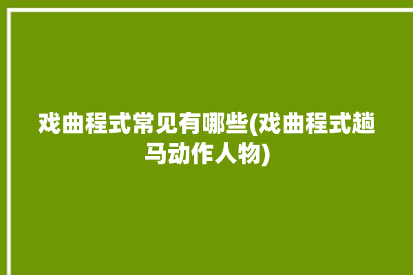 戏曲程式常见有哪些(戏曲程式趟马动作人物)