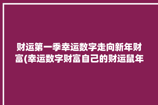 财运第一季幸运数字走向新年财富(幸运数字财富自己的财运鼠年)