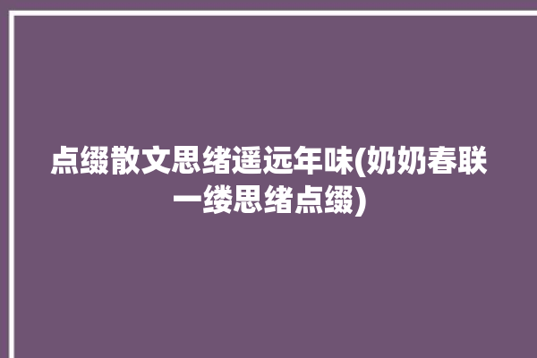 点缀散文思绪遥远年味(奶奶春联一缕思绪点缀)